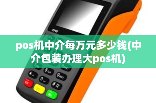 pos机中介每万元多少钱(中介包装办理大pos机)