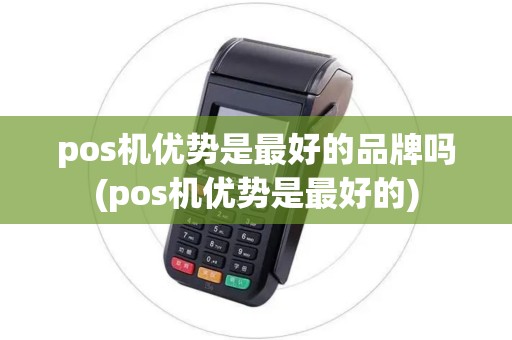 pos机优势是最好的品牌吗(pos机优势是最好的)