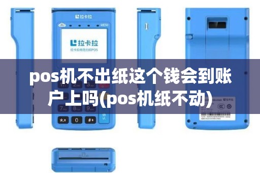 pos机不出纸这个钱会到账户上吗(pos机纸不动)