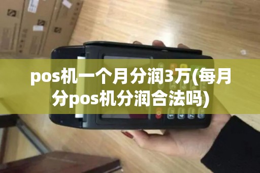 pos机一个月分润3万(每月分pos机分润合法吗)
