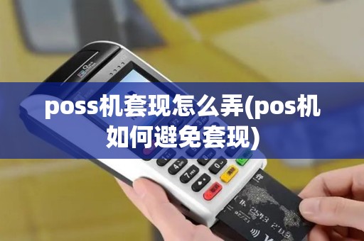 poss机套现怎么弄(pos机如何避免套现)