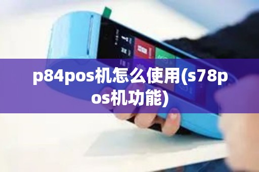 p84pos机怎么使用(s78pos机功能)