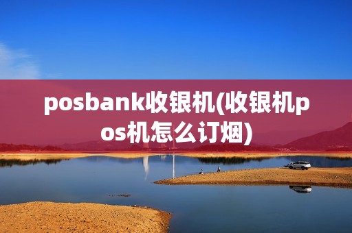 posbank收银机(收银机pos机怎么订烟)