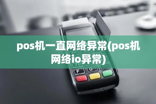 pos机一直网络异常(pos机网络io异常)