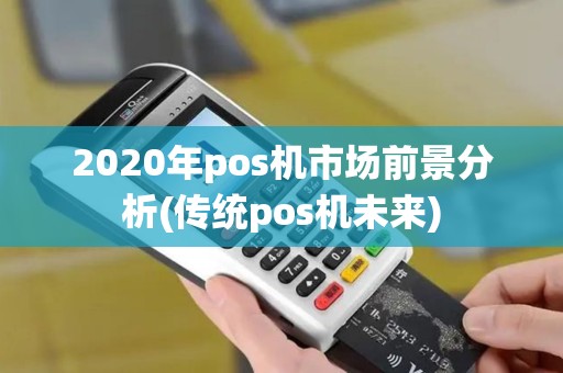 2020年pos机市场前景分析(传统pos机未来)