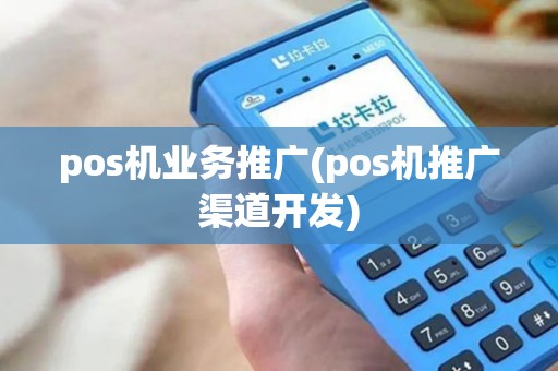pos机业务推广(pos机推广渠道开发)