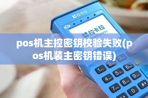 pos机主控密钥校验失败(pos机装主密钥错误)