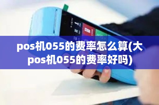 pos机055的费率怎么算(大pos机055的费率好吗)