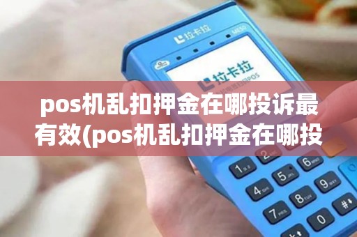 pos机乱扣押金在哪投诉最有效(pos机乱扣押金在哪投诉)