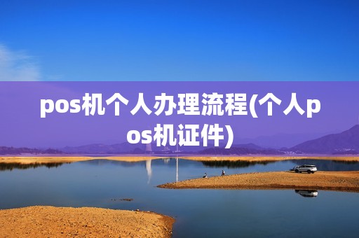 pos机个人办理流程(个人pos机证件)
