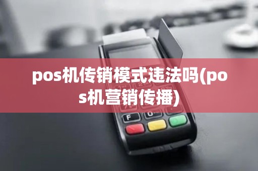 pos机传销模式违法吗(pos机营销传播)