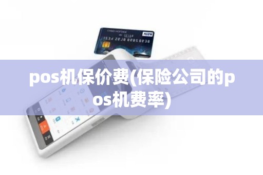 pos机保价费(保险公司的pos机费率)