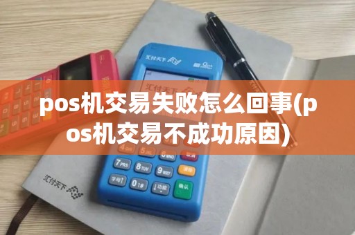 pos机交易失败怎么回事(pos机交易不成功原因)