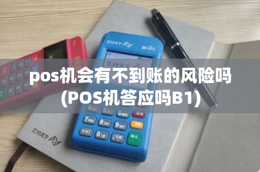 pos机会有不到账的风险吗(POS机答应吗B1)