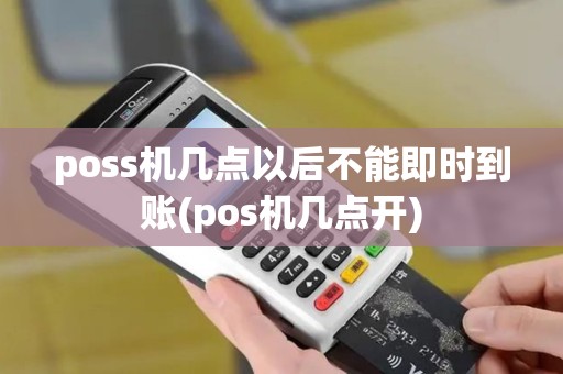 poss机几点以后不能即时到账(pos机几点开)