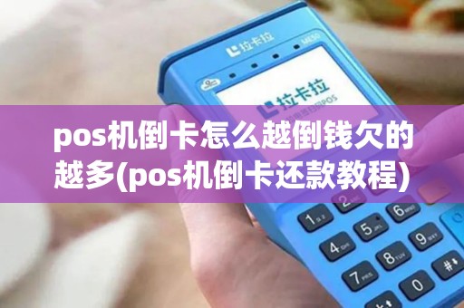pos机倒卡怎么越倒钱欠的越多(pos机倒卡还款教程)
