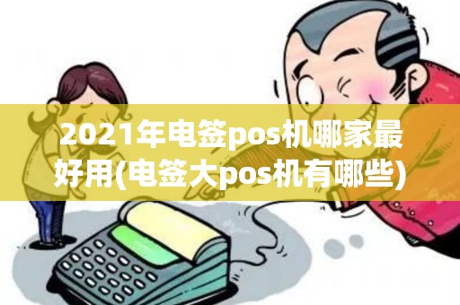 2021年电签pos机哪家最好用(电签大pos机有哪些)