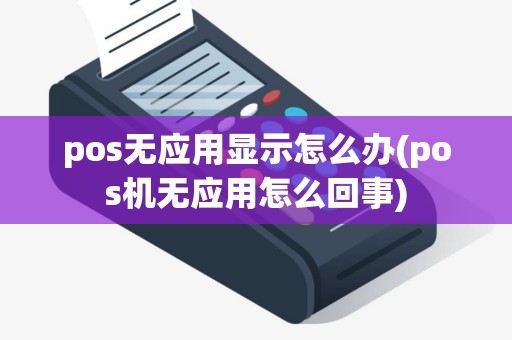 pos无应用显示怎么办(pos机无应用怎么回事)