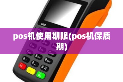 pos机使用期限(pos机保质期)