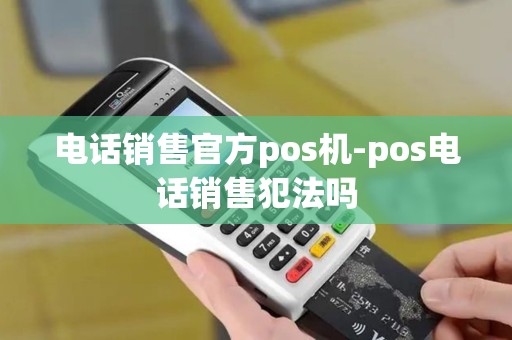 电话销售官方pos机-pos电话销售犯法吗