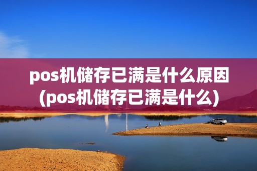 pos机储存已满是什么原因(pos机储存已满是什么)