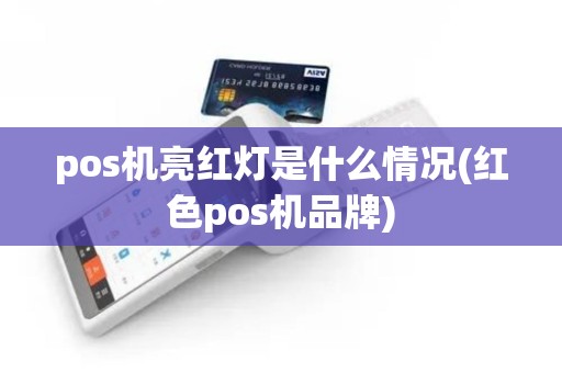 pos机亮红灯是什么情况(红色pos机品牌)