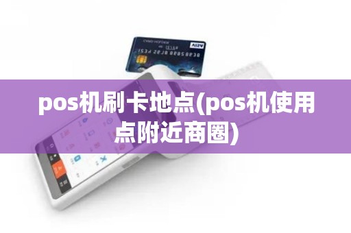 pos机刷卡地点(pos机使用点附近商圈)