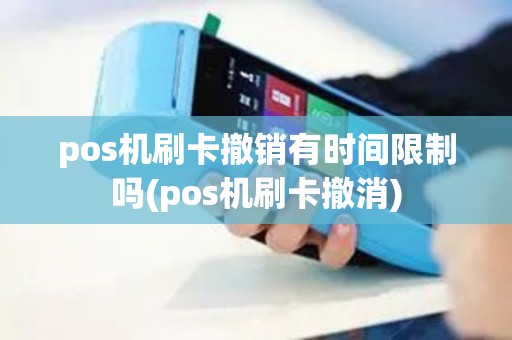 pos机刷卡撤销有时间限制吗(pos机刷卡撤消)