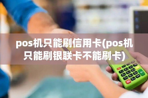 pos机只能刷信用卡(pos机只能刷银联卡不能刷卡)