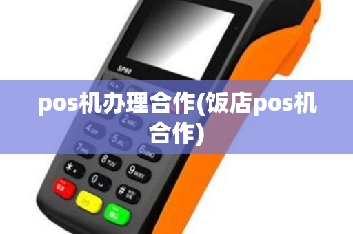 pos机办理合作(饭店pos机合作)
