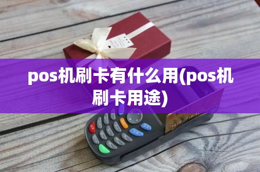 pos机刷卡有什么用(pos机刷卡用途)