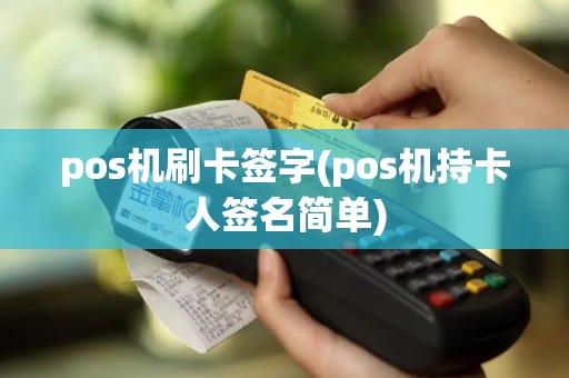 pos机刷卡签字(pos机持卡人签名简单)