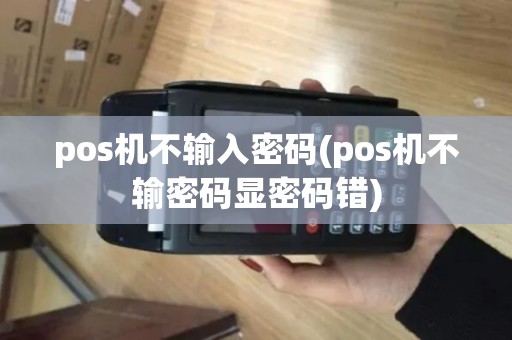 pos机不输入密码(pos机不输密码显密码错) pos机不输入密码(pos机不输密码显密码错)