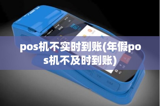pos机不实时到账(年假pos机不及时到账)