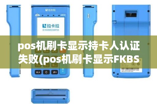 pos机刷卡显示持卡人认证失败(pos机刷卡显示FKBS)