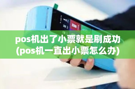 pos机出了小票就是刷成功(pos机一直出小票怎么办)
