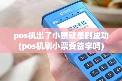 pos机出了小票就是刷成功(pos机刷小票要签字吗)