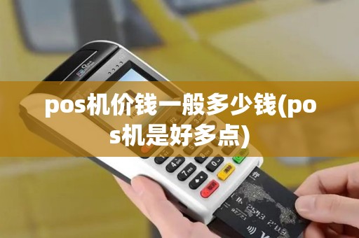pos机价钱一般多少钱(pos机是好多点)