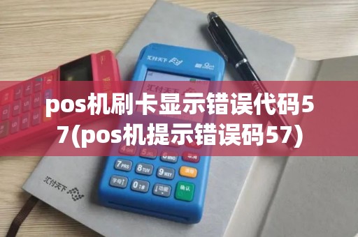 pos机刷卡显示错误代码57(pos机提示错误码57) pos机刷卡显示错误代码57(pos机提示错误码57)