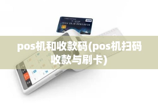 pos机和收款码(pos机扫码收款与刷卡) pos机和收款码(pos机扫码收款与刷卡)