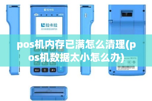 pos机内存已满怎么清理(pos机数据太小怎么办)