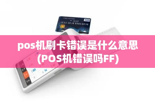 pos机刷卡错误是什么意思(POS机错误吗FF)