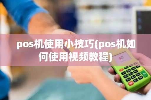 pos机使用小技巧(pos机如何使用视频教程) pos机使用小技巧(pos机如何使用视频教程)