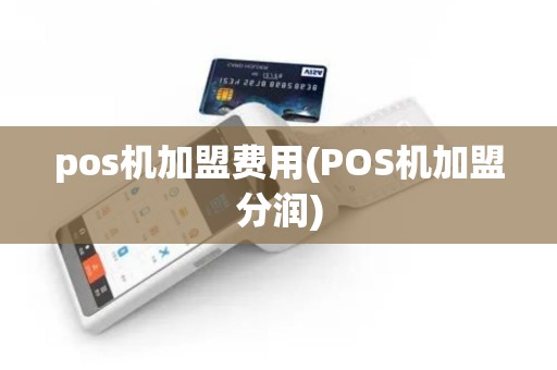 pos机加盟费用(POS机加盟分润)
