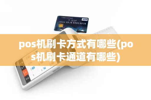 pos机刷卡方式有哪些(pos机刷卡通道有哪些) pos机刷卡方式有哪些(pos机刷卡通道有哪些)