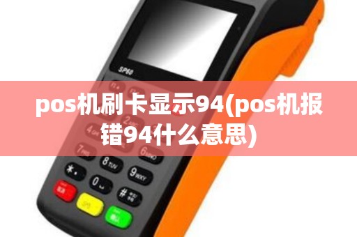 pos机刷卡显示94(pos机报错94什么意思) pos机刷卡显示94(pos机报错94什么意思)
