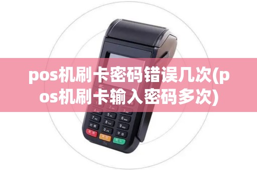 pos机刷卡密码错误几次(pos机刷卡输入密码多次) pos机刷卡密码错误几次(pos机刷卡输入密码多次)