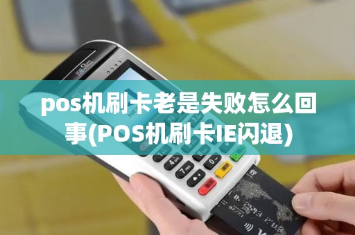 pos机刷卡老是失败怎么回事(POS机刷卡IE闪退)