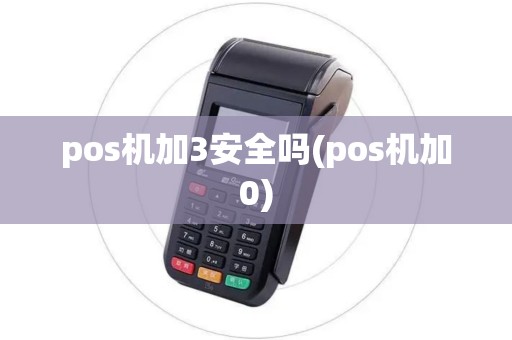 pos机加3安全吗(pos机加0)