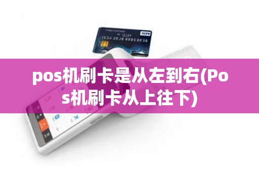 pos机刷卡是从左到右(Pos机刷卡从上往下) pos机刷卡是从左到右(Pos机刷卡从上往下)